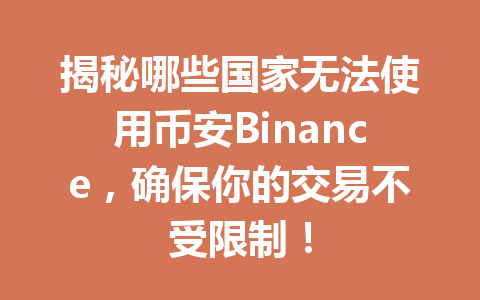 揭秘哪些国家无法使用币安Binance,确保你的交易不受限制! 揭秘哪些国家无法使用币安Binance,确保你的交易不受限制!