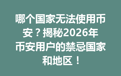 哪个国家无法使用币安？揭秘2026年币安用户的禁忌国家和地区！