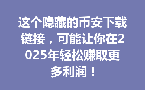 这个隐藏的币安下载链接，可能让你在2025年轻松赚取更多利润！