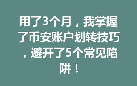 用了3个月，我掌握了币安账户划转技巧，避开了5个常见陷阱！