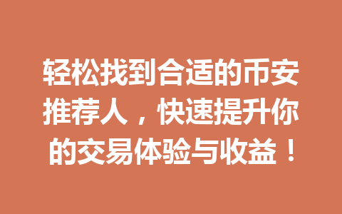 轻松找到合适的币安推荐人，快速提升你的交易体验与收益！