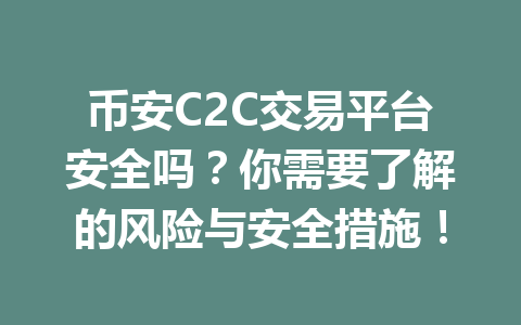 币安C2C交易平台安全吗？你需要了解的风险与安全措施！