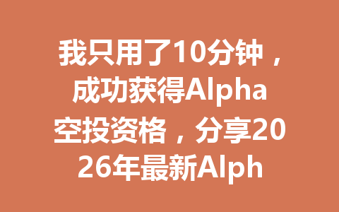 我只用了10分钟，成功获得Alpha空投资格，分享2026年最新Alpha空投教程