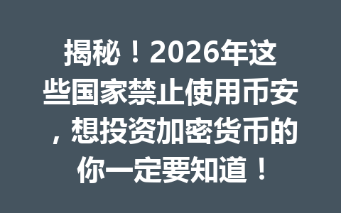 揭秘!2026年这些国家禁止使用币安,想投资加密货币的你一定要知道! 揭秘!2026年这些国家禁止使用币安,想投资加密货币的你一定要知道!