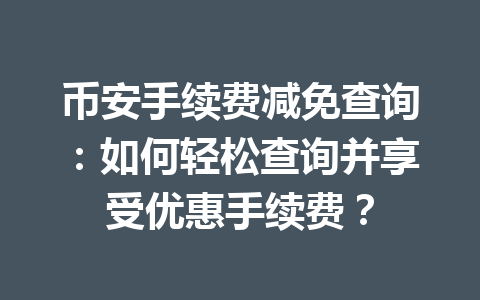 币安手续费减免查询：如何轻松查询并享受优惠手续费？