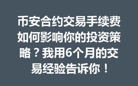 币安合约交易手续费如何影响你的投资策略?我用6个月的交易经验告诉你! 币安合约交易手续费如何影响你的投资策略?我用6个月的交易经验告诉你!