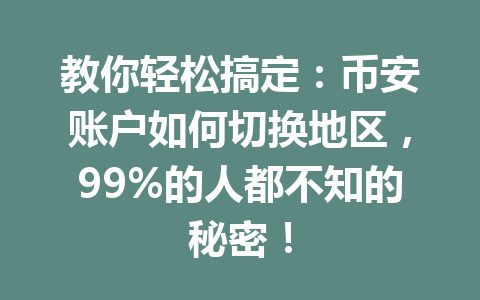 教你轻松搞定:币安账户如何切换地区,99%的人都不知的秘密! 教你轻松搞定:币安账户如何切换地区,99%的人都不知的秘密!