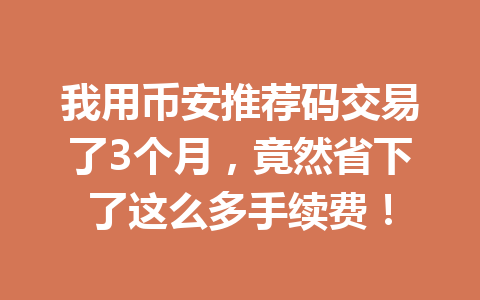 我用币安推荐码交易了3个月，竟然省下了这么多手续费！
