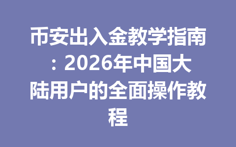 币安出入金教学指南:2026年中国大陆用户的全面操作教程 币安出入金教学指南:2026年中国大陆用户的全面操作教程
