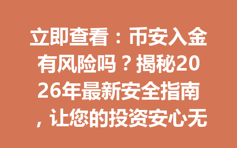 立即查看:币安入金有风险吗?揭秘2026年最新安全指南,让您的投资安心无忧! 立即查看:币安入金有风险吗?揭秘2026年最新安全指南,让您的投资安心无忧!