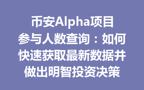 币安Alpha项目参与人数查询：如何快速获取最新数据并做出明智投资决策