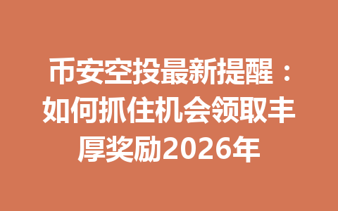 币安空投最新提醒:如何抓住机会领取丰厚奖励2026年 币安空投最新提醒:如何抓住机会领取丰厚奖励2026年