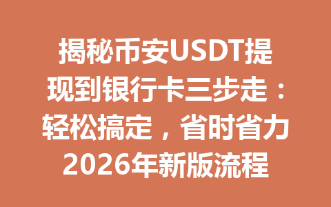 揭秘币安USDT提现到银行卡三步走：轻松搞定，省时省力2026年新版流程