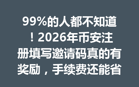 99%的人都不知道！2026年币安注册填写邀请码真的有奖励，手续费还能省20%！