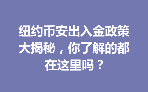 纽约币安出入金政策大揭秘,你了解的都在这里吗? 纽约币安出入金政策大揭秘,你了解的都在这里吗?