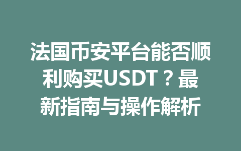 法国币安平台能否顺利购买USDT？最新指南与操作解析