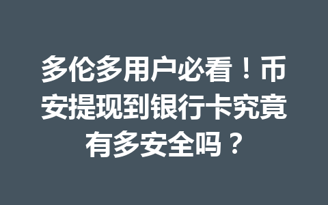 多伦多用户必看!币安提现到银行卡究竟有多安全吗? 多伦多用户必看!币安提现到银行卡究竟有多安全吗?
