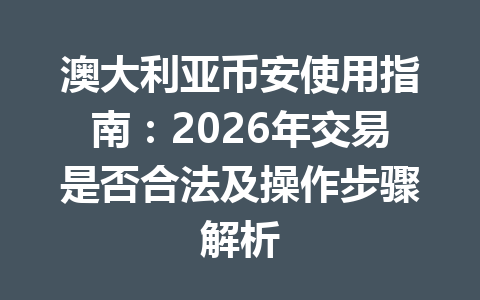 澳大利亚币安使用指南：2026年交易是否合法及操作步骤解析