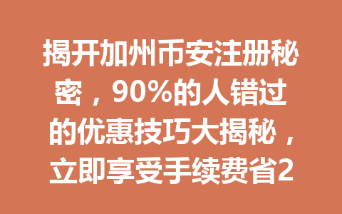 揭开加州币安注册秘密，90%的人错过的优惠技巧大揭秘，立即享受手续费省20%的惊喜推荐策略！