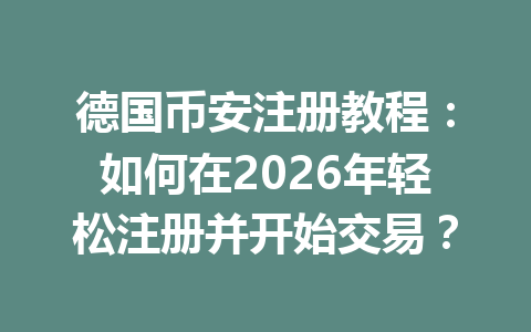 德国币安注册教程：如何在2026年轻松注册并开始交易？