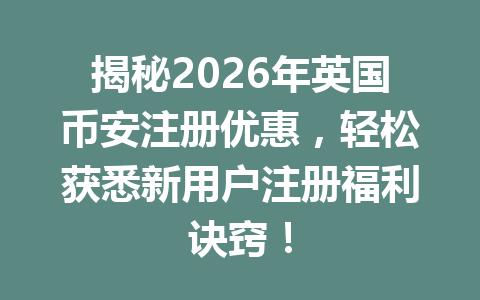 揭秘2026年英国币安注册优惠，轻松获悉新用户注册福利诀窍！