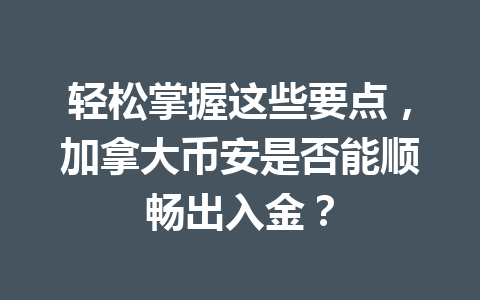 轻松掌握这些要点，加拿大币安是否能顺畅出入金？