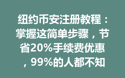 纽约币安注册教程：掌握这简单步骤，节省20%手续费优惠，99%的人都不知道！