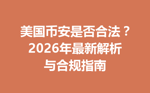 美国币安是否合法？2026年最新解析与合规指南
