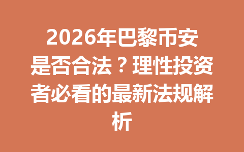 2026年巴黎币安是否合法？理性投资者必看的最新法规解析