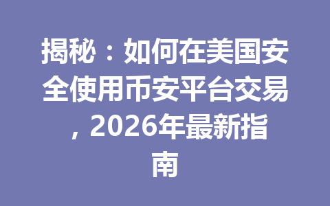 揭秘：如何在美国安全使用币安平台交易，2026年最新指南