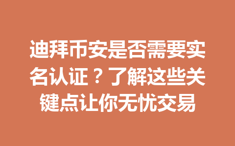 迪拜币安是否需要实名认证？了解这些关键点让你无忧交易