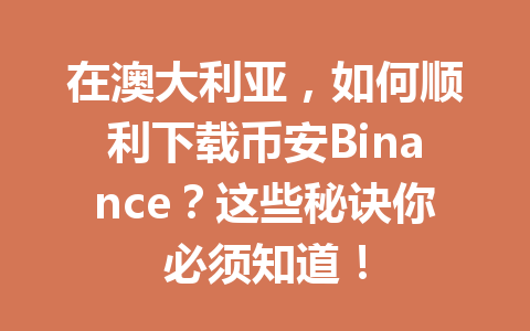 在澳大利亚，如何顺利下载币安Binance？这些秘诀你必须知道！
