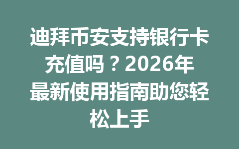 迪拜币安支持银行卡充值吗？2026年最新使用指南助您轻松上手