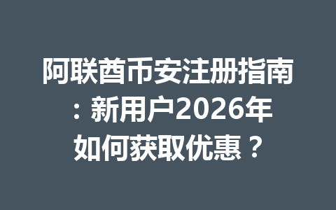 阿联酋币安注册指南：新用户2026年如何获取优惠？