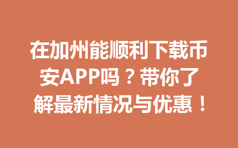在加州能顺利下载币安APP吗？带你了解最新情况与优惠！