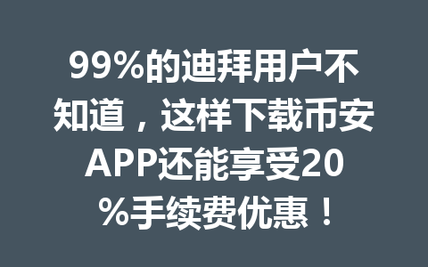 99%的迪拜用户不知道，这样下载币安APP还能享受20%手续费优惠！