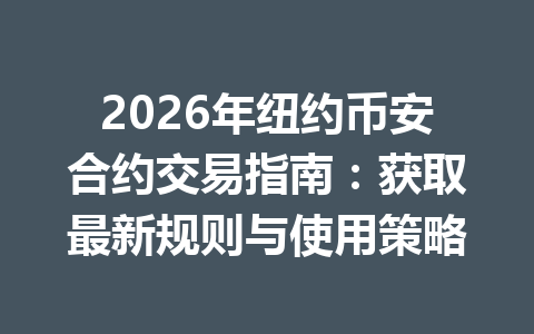 2026年纽约币安合约交易指南：获取最新规则与使用策略
