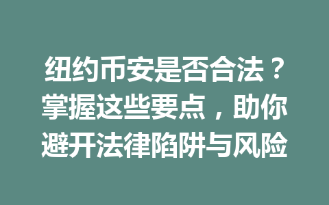 纽约币安是否合法？掌握这些要点，助你避开法律陷阱与风险
