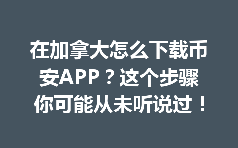 在加拿大怎么下载币安APP？这个步骤你可能从未听说过！