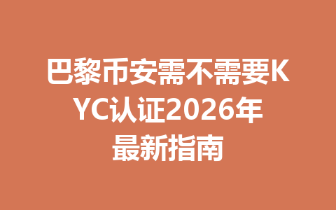 巴黎币安需不需要KYC认证2026年最新指南