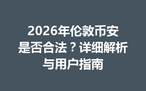 2026年伦敦币安是否合法?详细解析与用户指南 2026年伦敦币安是否合法?详细解析与用户指南