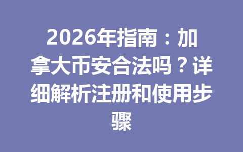 2026年指南：加拿大币安合法吗？详细解析注册和使用步骤