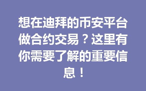 想在迪拜的币安平台做合约交易？这里有你需要了解的重要信息！