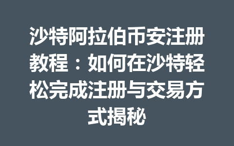 沙特阿拉伯币安注册教程：如何在沙特轻松完成注册与交易方式揭秘