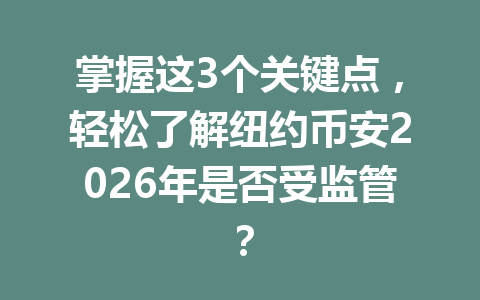 掌握这3个关键点，轻松了解纽约币安2026年是否受监管？