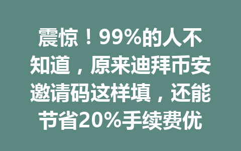 震惊！99%的人不知道，原来迪拜币安邀请码这样填，还能节省20%手续费优惠！