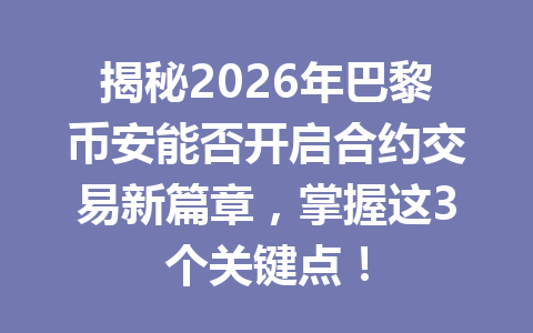 揭秘2026年巴黎币安能否开启合约交易新篇章，掌握这3个关键点！