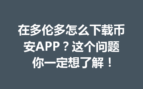 在多伦多怎么下载币安APP？这个问题你一定想了解！