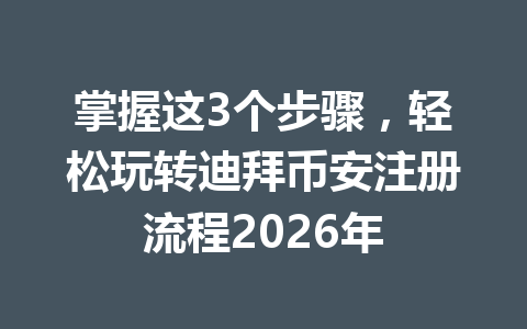 掌握这3个步骤，轻松玩转迪拜币安注册流程2026年